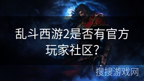 乱斗西游2是否有官方玩家社区？