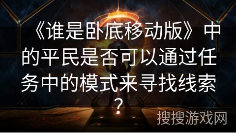 《谁是卧底移动版》中的平民是否可以通过任务中的模式来寻找线索？