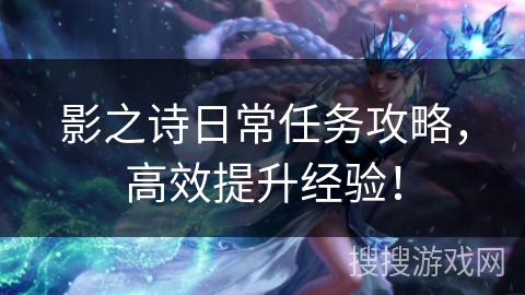 影之诗日常任务攻略,高效提升经验! 影之诗日常任务攻略,高效提升经验!
