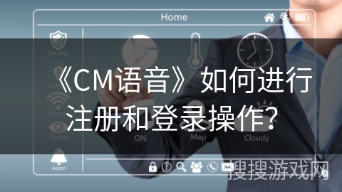 《CM语音》如何进行注册和登录操作？