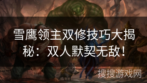 雪鹰领主双修技巧大揭秘：双人默契无敌！