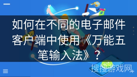 如何在不同的电子邮件客户端中使用《万能五笔输入法》？