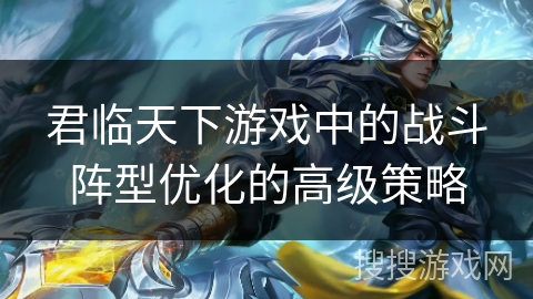 君临天下游戏中的战斗阵型优化的高级策略