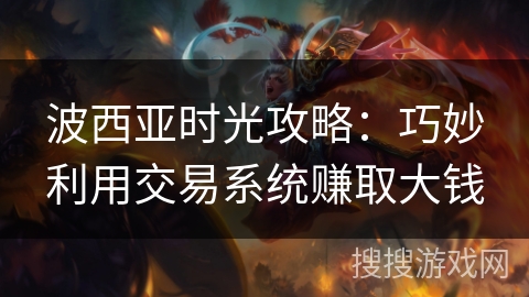 波西亚时光攻略：巧妙利用交易系统赚取大钱