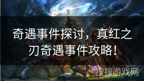 奇遇事件探讨，真红之刃奇遇事件攻略！