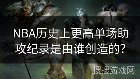 NBA历史上更高单场助攻纪录是由谁创造的？