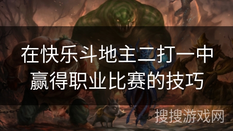 在快乐斗地主二打一中赢得职业比赛的技巧