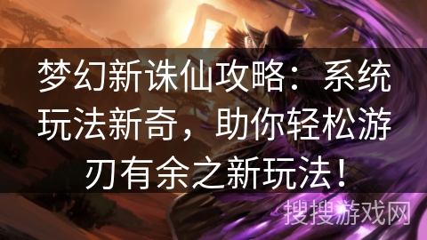 梦幻新诛仙攻略：系统玩法新奇，助你轻松游刃有余之新玩法！