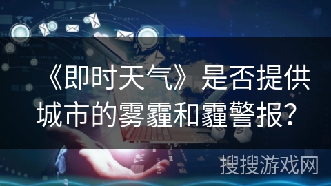 《即时天气》是否提供城市的雾霾和霾警报？