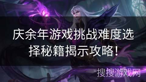庆余年游戏挑战难度选择秘籍揭示攻略！