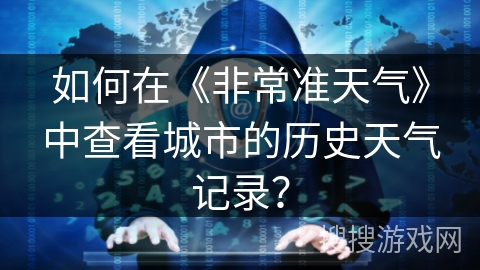 如何在《非常准天气》中查看城市的历史天气记录？