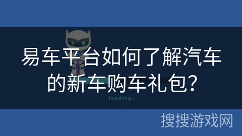 易车平台如何了解汽车的新车购车礼包？