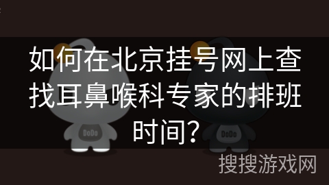 如何在北京挂号网上查找耳鼻喉科专家的排班时间？