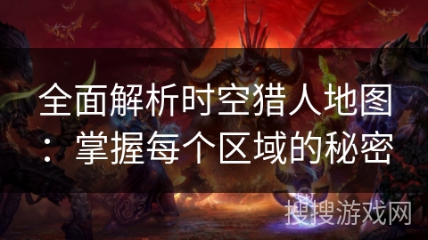 全面解析时空猎人地图：掌握每个区域的秘密
