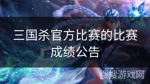 三国杀官方比赛的比赛成绩公告