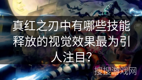 真红之刃中有哪些技能释放的视觉效果最为引人注目？