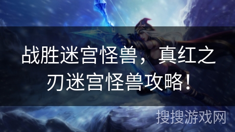 战胜迷宫怪兽，真红之刃迷宫怪兽攻略！