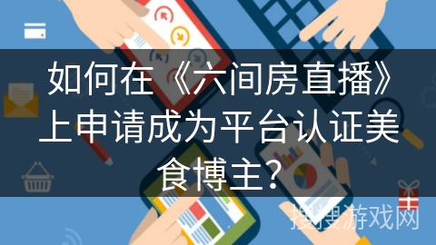 如何在《六间房直播》上申请成为平台认证美食博主？