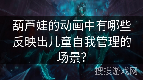 葫芦娃的动画中有哪些反映出儿童自我管理的场景？