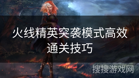 火线精英突袭模式高效通关技巧
