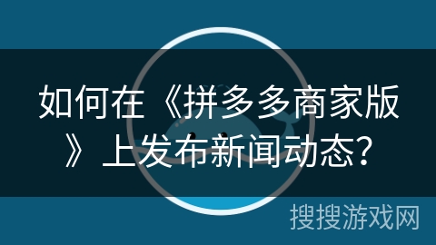 如何在《拼多多商家版》上发布新闻动态？
