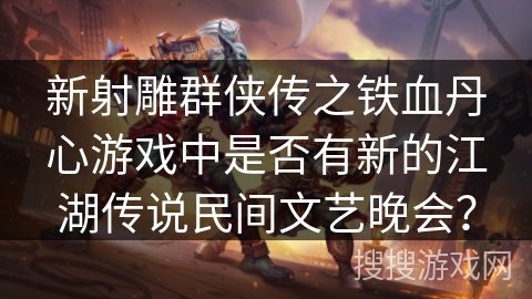 新射雕群侠传之铁血丹心游戏中是否有新的江湖传说民间文艺晚会？