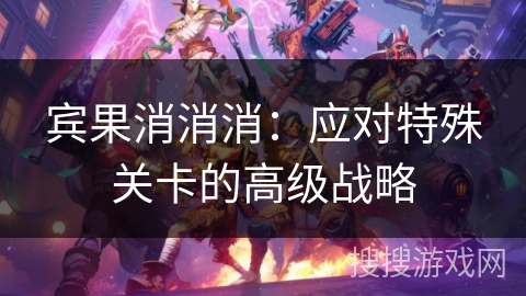 宾果消消消：应对特殊关卡的高级战略