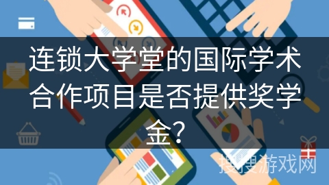 连锁大学堂的国际学术合作项目是否提供奖学金？