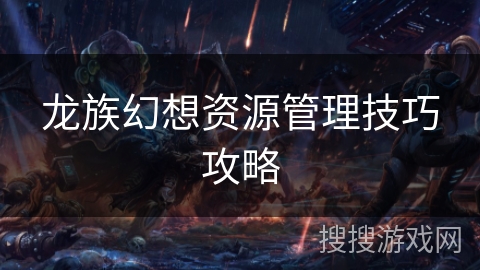 龙族幻想资源管理技巧攻略