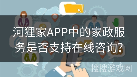 河狸家APP中的家政服务是否支持在线咨询？