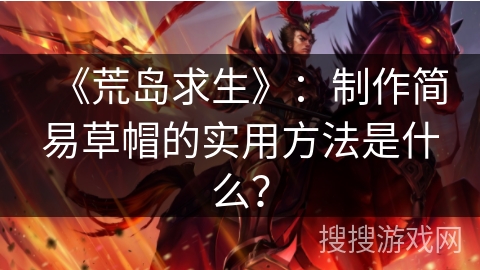 《荒岛求生》：制作简易草帽的实用方法是什么？