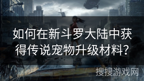 如何在新斗罗大陆中获得传说宠物升级材料？
