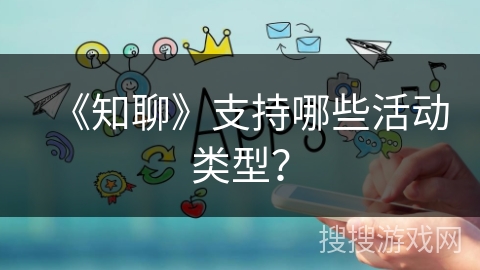 《知聊》支持哪些活动类型？