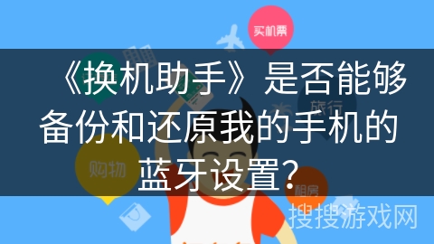 《换机助手》是否能够备份和还原我的手机的蓝牙设置？