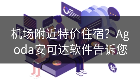 机场附近特价住宿？Agoda安可达软件告诉您