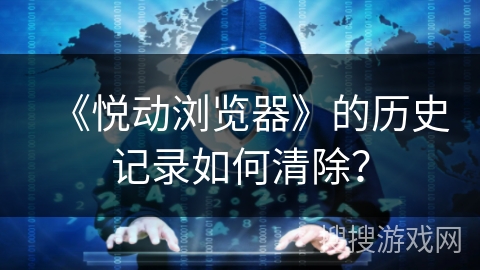《悦动浏览器》的历史记录如何清除？