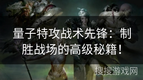 量子特攻战术先锋：制胜战场的高级秘籍！