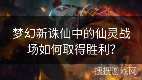 梦幻新诛仙中的仙灵战场如何取得胜利？
