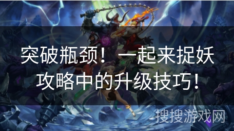 突破瓶颈！一起来捉妖攻略中的升级技巧！