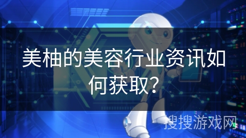 美柚的美容行业资讯如何获取？