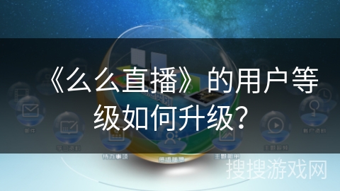 《么么直播》的用户等级如何升级？