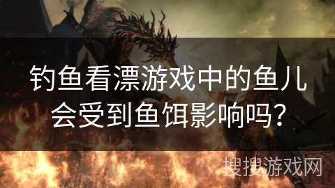 钓鱼看漂游戏中的鱼儿会受到鱼饵影响吗？