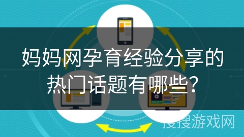 妈妈网孕育经验分享的热门话题有哪些？