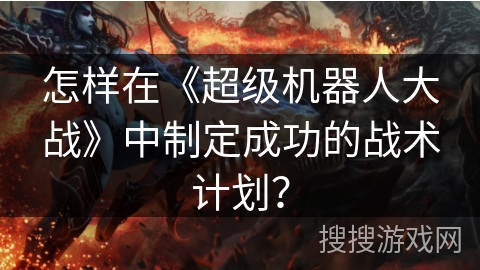 怎样在《超级机器人大战》中制定成功的战术计划？