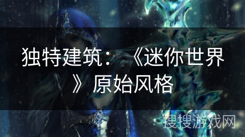 独特建筑：《迷你世界》原始风格