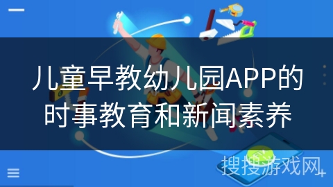儿童早教幼儿园APP的时事教育和新闻素养