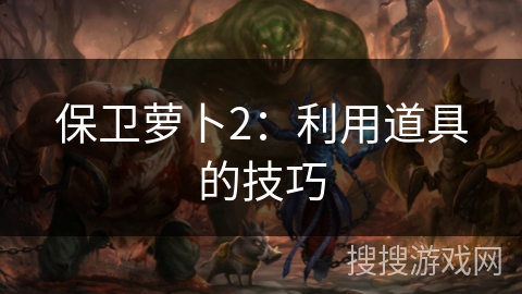 保卫萝卜2：利用道具的技巧