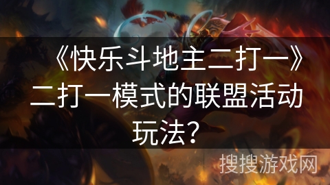 《快乐斗地主二打一》二打一模式的联盟活动玩法？
