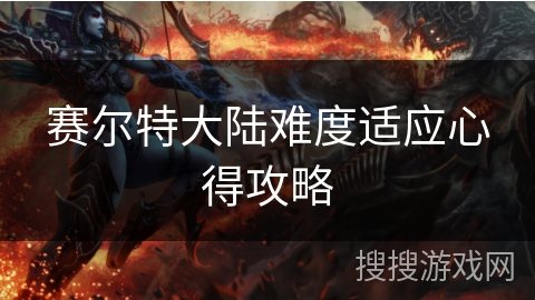 赛尔特大陆难度适应心得攻略