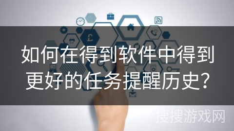 如何在得到软件中得到更好的任务提醒历史？